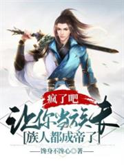 瘋了吧,讓你當族長,族人都成帝了 瘋了吧,讓你當族長,族人都成帝了