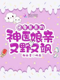團寵崽崽的神醫娘親又野又颯 團寵崽崽的神醫娘親又野又颯