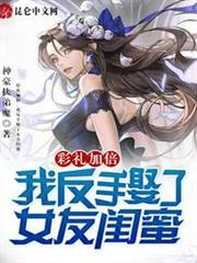 彩禮加倍,我反手娶了女友閨蜜 彩禮加倍,我反手娶了女友閨蜜
