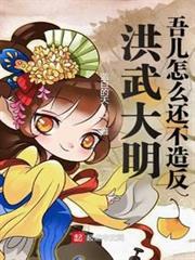 洪武大明:吾兒怎麼還不造反 洪武大明:吾兒怎麼還不造反