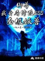 御獸:我開局修改SSS聖級妖獸 御獸:我開局修改SSS聖級妖獸