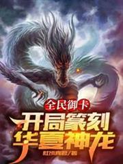 全民御卡開局篆刻華夏神龍 全民御卡開局篆刻華夏神龍