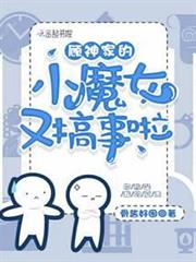 顧神家的小魔女又搞事啦 顧神家的小魔女又搞事啦