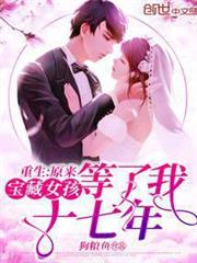 重生:原來寶藏女孩等了我十七年 重生:原來寶藏女孩等了我十七年