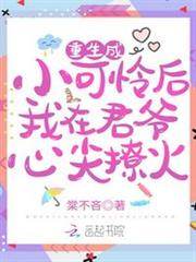 重生成小可憐後我在君爺心尖撩火 重生成小可憐後我在君爺心尖撩火
