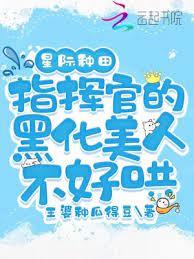 星際種田:指揮官的黑化美人不好哄 星際種田:指揮官的黑化美人不好哄