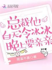 總裁他白天冷冰冰,晚上要親親 總裁他白天冷冰冰,晚上要親親