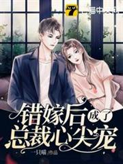 錯嫁後成了總裁心尖寵 錯嫁後成了總裁心尖寵