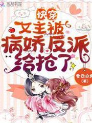 快穿:女主被病嬌反派給搶了 快穿:女主被病嬌反派給搶了