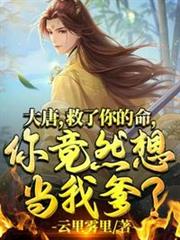 大唐:救了你的命,你竟然想當我爹? 大唐:救了你的命,你竟然想當我爹?