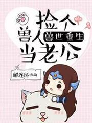 獸世重生撿個獸人當老公 獸世重生撿個獸人當老公