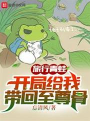 旅行青蛙:開局給我帶回至尊骨 旅行青蛙:開局給我帶回至尊骨