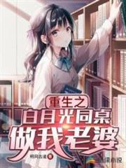 重生之白月光同桌做我老婆 重生之白月光同桌做我老婆