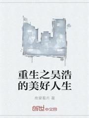 重生之吳浩的美好人生 重生之吳浩的美好人生