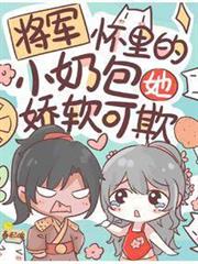 將軍懷裡的小奶包她嬌軟可欺 將軍懷裡的小奶包她嬌軟可欺