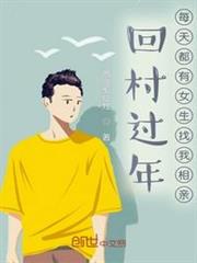 回村過年,每天都有女生找我相親 回村過年,每天都有女生找我相親