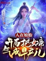 人在娘胎,開局把女帝氣成早產兒 人在娘胎,開局把女帝氣成早產兒