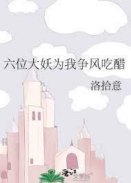 六位大妖為我爭風吃醋 六位大妖為我爭風吃醋