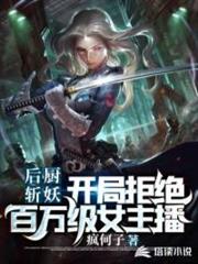 後廚斬妖:開局拒絕百萬級女主播 後廚斬妖:開局拒絕百萬級女主播