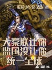 大秦朕讓你監國沒讓你統一全球 大秦朕讓你監國沒讓你統一全球