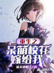 重生之呆萌校花嫁給我 重生之呆萌校花嫁給我