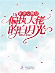 團寵女鵝是偏執大佬的白月光 團寵女鵝是偏執大佬的白月光