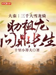 大秦:三千大雪龍騎,助祖龍問鼎長生 大秦:三千大雪龍騎,助祖龍問鼎長生