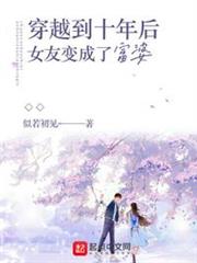 穿越到十年後女友變成了富婆 穿越到十年後女友變成了富婆