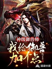 神級御獸師:我給御獸加個點 神級御獸師:我給御獸加個點