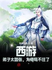 西遊:弟子太囂張,為師苟不住了 西遊:弟子太囂張,為師苟不住了