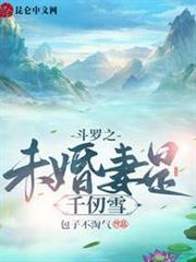 斗羅之未婚妻是千仞雪 斗羅之未婚妻是千仞雪