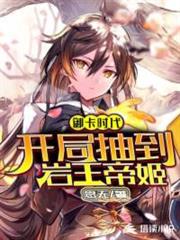 御卡之我契約了岩王帝姬 御卡之我契約了岩王帝姬