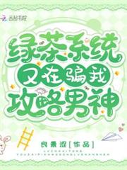 綠茶系統又在騙我攻略男神 綠茶系統又在騙我攻略男神