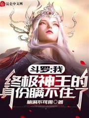 斗羅:我終極神王的身份瞞不住了 斗羅:我終極神王的身份瞞不住了