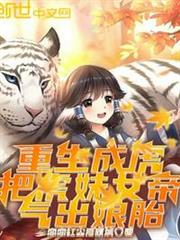 重生成虎:把虎妹女帝,氣出娘胎 重生成虎:把虎妹女帝,氣出娘胎