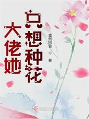 大佬她只想種花 大佬她只想種花