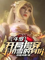 斗羅:開局揭穿千仞雪的身份 斗羅:開局揭穿千仞雪的身份