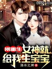 剛重生,女神就給我生寶寶 剛重生,女神就給我生寶寶