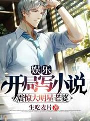 娛樂開局寫小說震驚大明星老婆 娛樂開局寫小說震驚大明星老婆