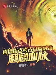 直播指點考古,開局融合麒麟血脈 直播指點考古,開局融合麒麟血脈