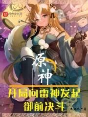 原神:開局向雷神發起御前決鬥 原神:開局向雷神發起御前決鬥