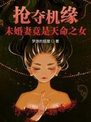 搶奪機緣:未婚妻竟是天命之女 搶奪機緣:未婚妻竟是天命之女