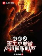 權游之重生卓耿被龍媽偷聽心聲 權游之重生卓耿被龍媽偷聽心聲