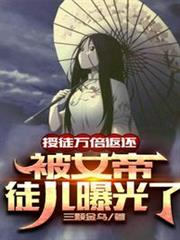 授徒萬倍返還,被女帝徒兒曝光了 授徒萬倍返還,被女帝徒兒曝光了