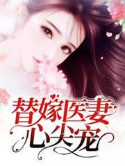 替嫁醫妻心尖寵 替嫁醫妻心尖寵