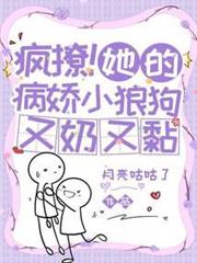 瘋撩!她的病嬌小狼狗又奶又黏 瘋撩!她的病嬌小狼狗又奶又黏