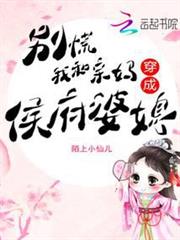 別慌,我和親媽穿成侯府婆媳! 別慌,我和親媽穿成侯府婆媳!