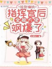撿到偏執指揮官後全能大佬颯爆了 撿到偏執指揮官後全能大佬颯爆了