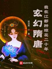 玄幻隋唐:我在江都種瓊花二十年 玄幻隋唐:我在江都種瓊花二十年
