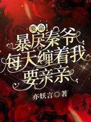要命!暴戾秦爺每天纏著我要親親 要命!暴戾秦爺每天纏著我要親親